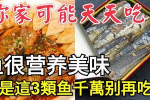 魚很營養美味，但是這3類魚千萬別再吃了！你家可能天天吃！