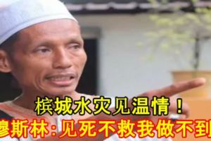 檳城水災見溫情！穆斯林：見死不救我做不到！