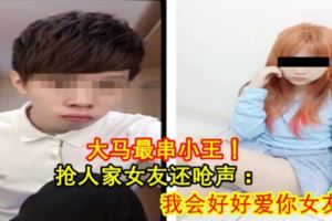 大馬最串小王！搶人家女友還嗆聲：我會好好愛你女友！