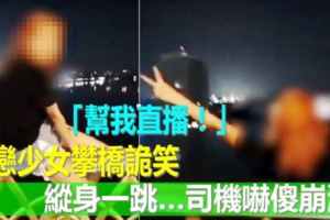 「幫我直播！」失戀少女攀橋詭笑縱身一跳…司機嚇傻崩潰