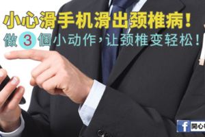 小心滑手機滑出頸椎病！做3個小動作，讓頸椎變輕鬆～