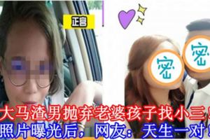 大馬渣男拋棄老婆孩子找小三！照片曝光後，網友：天生一對！