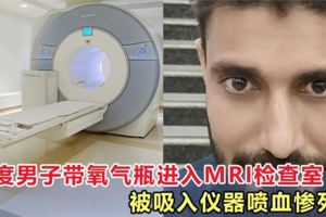 印度男子帶氧氣瓶進入MRI檢查室，被吸入儀器噴血慘死！