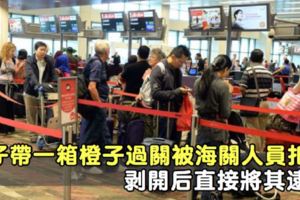 男子帶一箱「橙子」過關，被海關安檢人員扣查！剝開後直接將其逮捕