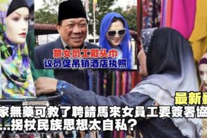 這國家無藥可救了，快看～聘請馬來女員工也要簽署這些規定！