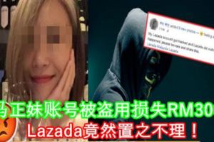 大馬正妹賬號被盜用損失RM3000！Lazada竟然置之不理！
