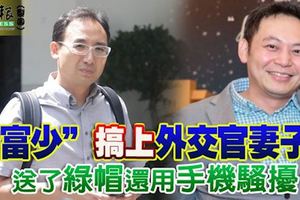 新加坡富少搞上外交官妻子送了綠帽還用手機騷擾外交部官員傳控「名門後代」