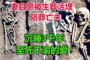 沉睡3千年、至死不渝的愛!妻自願被生葬活埋　陪葬亡夫