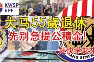 大馬55歲退休，先別急提公積金(趕快分享)