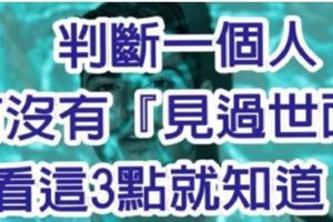 判斷一個人有沒有『見過世面』，看這3點就知道