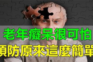 老年痴呆很可怕，預防原來這麼簡單，可惜大多數人不知道！