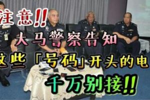 大馬警方告知，凡是這些「號碼」開頭的電話，千萬別接