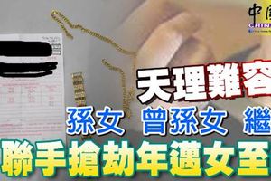 ﻿天理難容！道德敗壞！孫女、曾孫女、繼女聯手搶劫年邁女至親