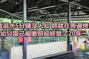 童溺水5分鐘沒人知師就在旁邊烤肉幼兒園已被撤照卻經營了20年