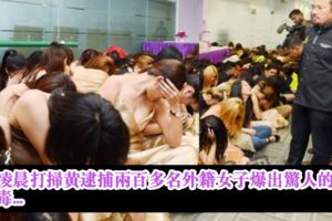 警部凌晨打掃黃逮捕兩百多名外籍女子爆出驚人的真相！好狠毒...