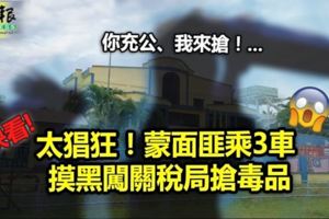 太猖狂！蒙面匪乘3車摸黑闖關稅局搶毒品