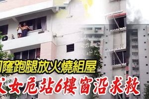 阿窿跑腿放火燒組屋父女危站6樓窗沿求救