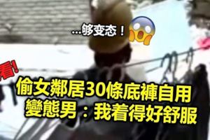 偷女鄰居30條底褲自用　變態男：我著得好舒服
