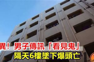 詭異！男子傳訊「看見鬼」隔天6樓墜下爆頭亡