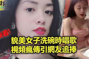 (有視頻看）貌美女子洗碗時唱歌-視頻瘋傳引網友追捧