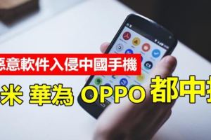 驚爆!!惡意軟體入侵中國手機，小米華為OPPO都中招!!