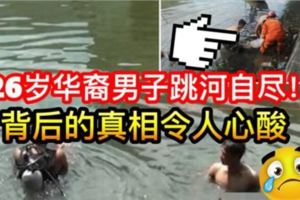 【26歲華裔男子跳河自盡】看了背後真相令人心酸！