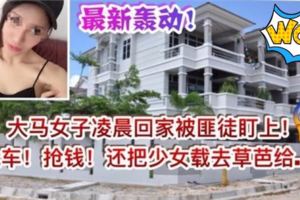 【大馬女子凌晨回家被匪徒盯上】搶車搶錢再載她到草芭做出...!