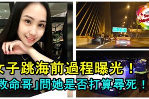 女子跳海前過程曝光！「救命哥」發現死者驅車停靠大橋7.4公裡處！並問她是否打算尋死！