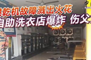 巴生烘乾機故障濺出火花自助洗衣店爆炸傷父女