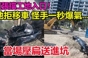 囂張擋工地入口！他拒移車怪手一秒爆氣…當場壓扁送進坑
