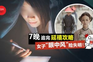 還在熬夜追劇的你,要小心女子一連7天熬夜追《延禧攻略》,用眼過度得「眼中風」幾乎失明!