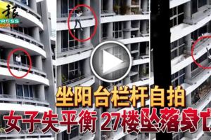 (有視頻看）坐陽台欄桿自拍女子失平衡27樓墜落身亡！