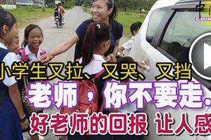 老師，你不要走...!小學生又拉、又哭、又擋,好老師的回報讓人感動