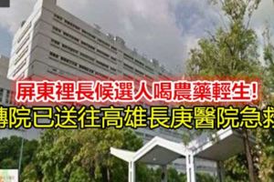 屏東裡長候選人喝農藥輕生!轉院已送往高雄長庚醫院急救