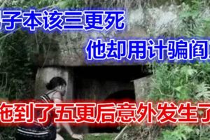 男子本該三更死，他卻用計騙閻王，拖到了五更後意外發生了