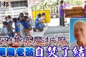 不堪癌魔折磨華裔老翁自焚了結生命【R.I.P】