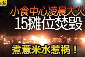 煮薏米水惹禍！火神凌晨蒞臨林木街小食中心，15個攤位全被燒毀！