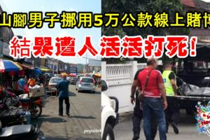 大山腳男子疑挪用馬幣50千公款線上賭博！結果男子遭人活活打死！　