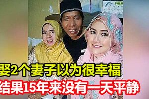 男子娶2個妻子以為很幸福結果15年來沒有一天平靜