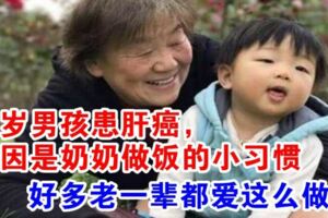 三歲男孩患肝癌，原因是奶奶做飯的小習慣，好多老一輩都愛這麼做