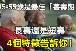 45-55歲是最佳「養壽期」，長壽還是短壽，4個特徵告訴你！