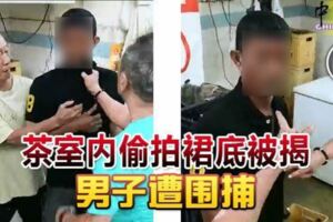 （有視頻看）茶室內偷拍裙底被揭！男子遭圍捕！！