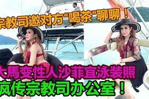 大馬變性人沙菲宜泳裝照，瘋傳宗教司辦公室！。。。宗教司誠邀對方「喝茶」聊聊。