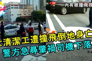 女清潔工遭撞飛倒地身亡！警方急尋肇禍司機下落！內有被撞飛視頻！