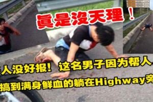 好人沒好報！這名男子因為幫人....卻搞到滿身鮮血的躺在Highway旁！真是無天理！！
