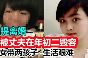 因提離婚被丈夫在年初二毀容女帶兩孩子生活艱難
