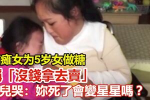 腦癱女為5歲女做糖,稱「沒錢拿去賣」女兒哭：妳死了會變星星嗎？