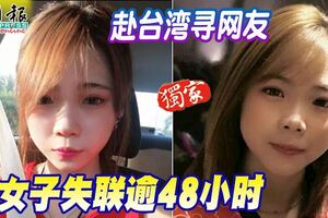 19歲華裔女子大年初四赴台灣尋網友，失聯已超48小時，家人心急如焚！