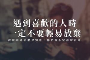 遇到「喜歡的人」時，一定「不要輕易放棄」，「沒嘗試過」怎麼會知道，你們說不定非常「合適」！