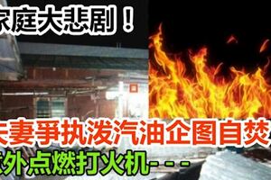 家庭大悲劇！夫妻爭執潑汽油企圖自焚！意外點燃打火機，妻子送院10天後不治！